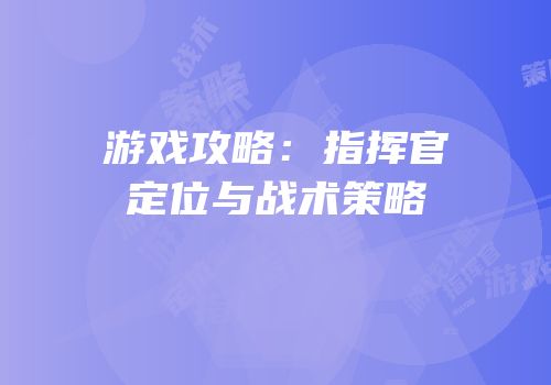 游戏攻略：指挥官定位与战术策略