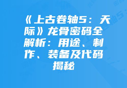 《上古卷轴5：天际》龙骨密码全解析：用途、制作、装备及代码揭秘