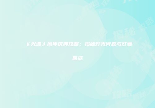 《光遇》周年庆典攻略：揭秘灯光问题与灯舞困惑