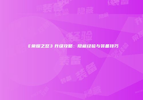 《荣耀之怒》升级攻略：隐藏经验与装备技巧