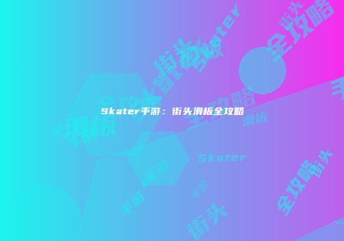 Skater手游：街头滑板全攻略