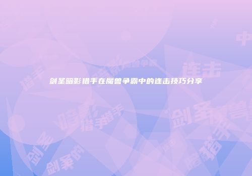 剑圣暗影猎手在魔兽争霸中的连击技巧分享
