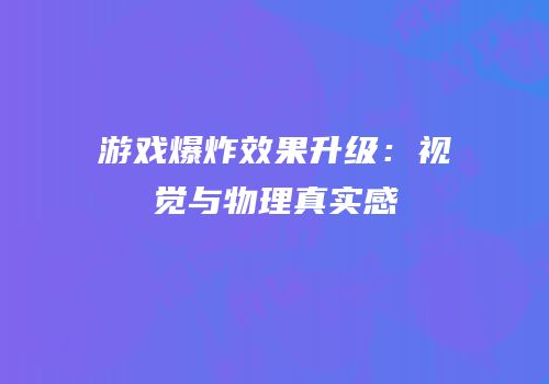 游戏爆炸效果升级：视觉与物理真实感