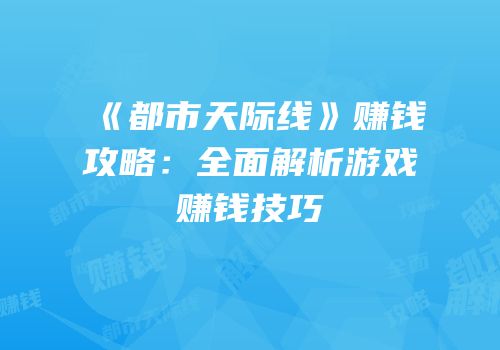 《都市天际线》赚钱攻略：全面解析游戏赚钱技巧