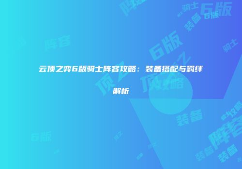 云顶之弈6版骑士阵容攻略：装备搭配与羁绊解析