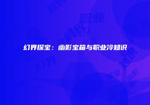 幻界探宝：幽影宝箱与职业冷知识