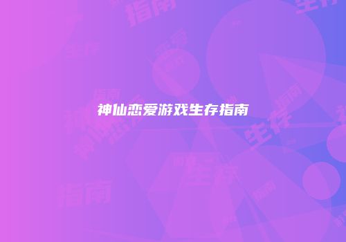 神仙恋爱游戏生存指南