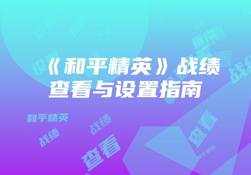 《和平精英》战绩查看与设置指南