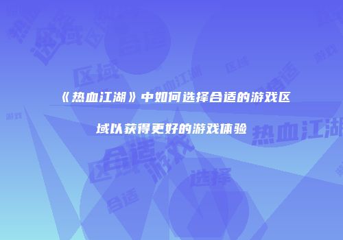 《热血江湖》中如何选择合适的游戏区域以获得更好的游戏体验