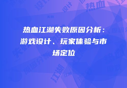 热血江湖失败原因分析：游戏设计、玩家体验与市场定位