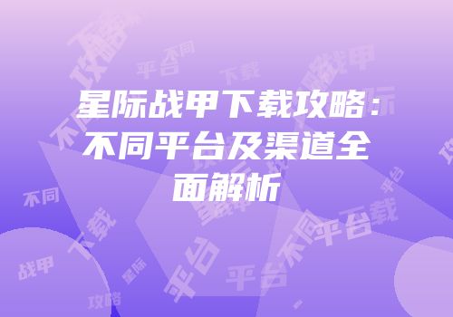 星际战甲下载攻略：不同平台及渠道全面解析