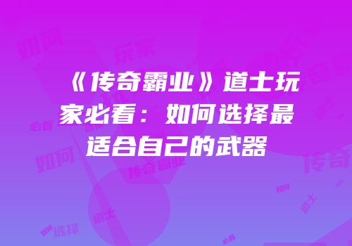 《传奇霸业》道士玩家必看：如何选择最适合自己的武器