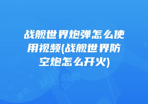 战舰世界炮弹怎么使用视频(战舰世界防空炮怎么开火)