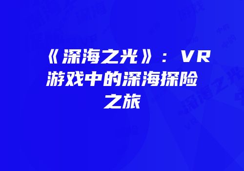 《深海之光》：VR游戏中的深海探险之旅