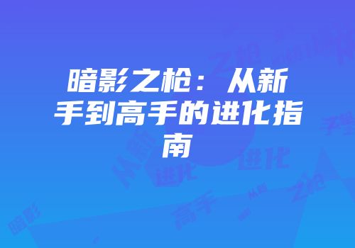 暗影之枪：从新手到高手的进化指南