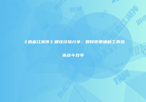 《热血江湖传》刷怪经验分享：如何使用辅助工具提高战斗效率