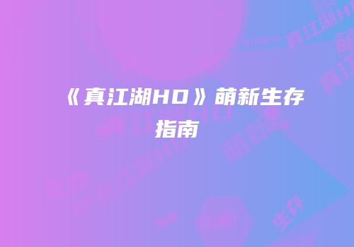 《真江湖HD》萌新生存指南