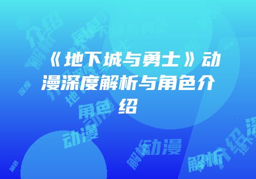 《地下城与勇士》动漫深度解析与角色介绍