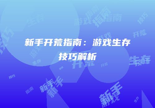 新手开荒指南：游戏生存技巧解析