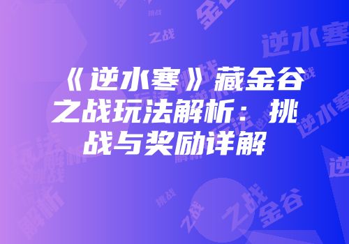 《逆水寒》藏金谷之战玩法解析：挑战与奖励详解