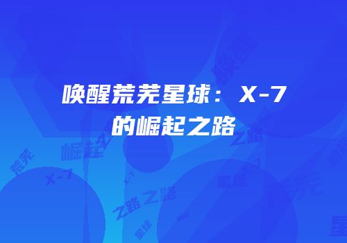 唤醒荒芜星球：X-7β的崛起之路