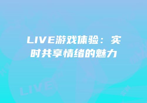 LIVE游戏体验：实时共享情绪的魅力
