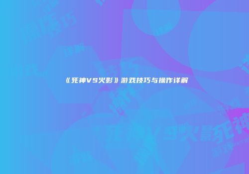 《死神VS火影》游戏技巧与操作详解
