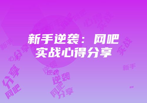 新手逆袭：网吧实战心得分享