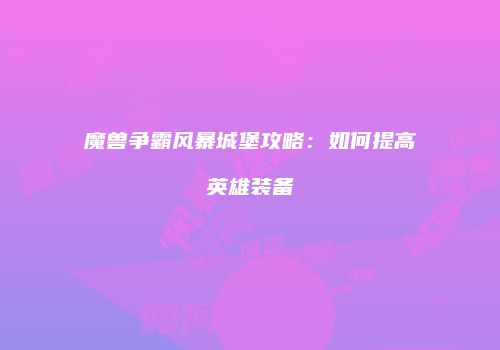 魔兽争霸风暴城堡攻略：如何提高英雄装备