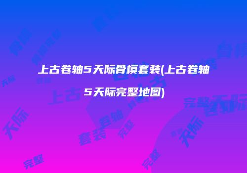 上古卷轴5天际骨模套装(上古卷轴5天际完整地图)