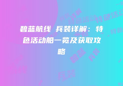 碧蓝航线μ兵装详解：特色活动船一览及获取攻略