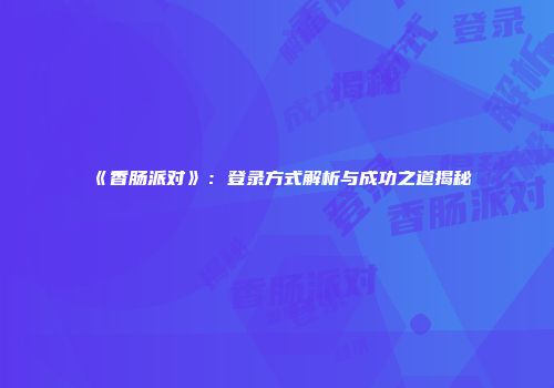 《香肠派对》：登录方式解析与成功之道揭秘