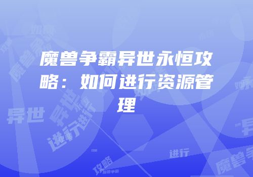 魔兽争霸异世永恒攻略：如何进行资源管理