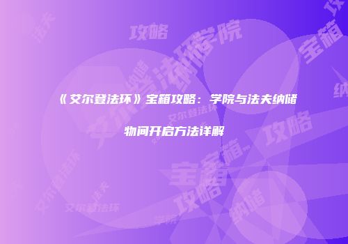 《艾尔登法环》宝箱攻略：学院与法夫纳储物间开启方法详解