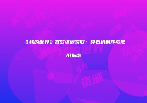 《我的世界》高效资源获取：碎石机制作与使用指南
