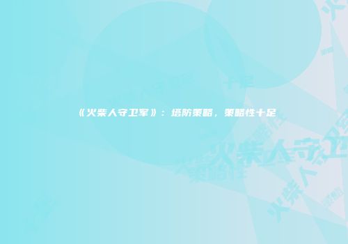 《火柴人守卫军》：塔防策略，策略性十足