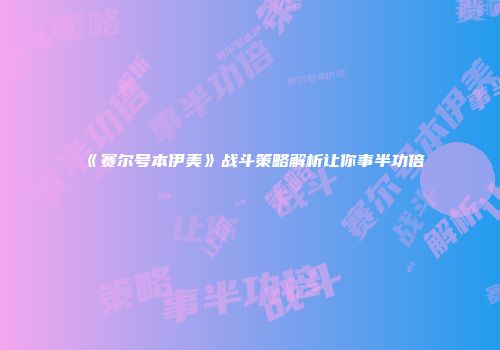 《赛尔号本伊美》战斗策略解析让你事半功倍