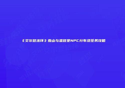 《艾尔登法环》雪山与温登堡NPC分布及任务攻略
