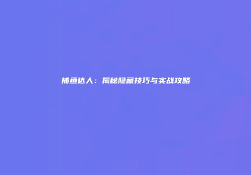 捕鱼达人：揭秘隐藏技巧与实战攻略