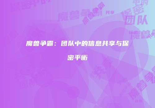 魔兽争霸：团队中的信息共享与保密平衡