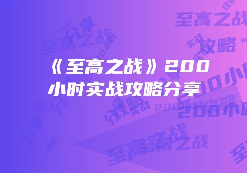 《至高之战》200小时实战攻略分享
