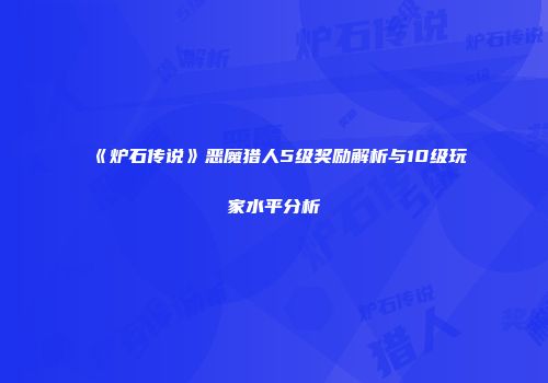 《炉石传说》恶魔猎人5级奖励解析与10级玩家水平分析