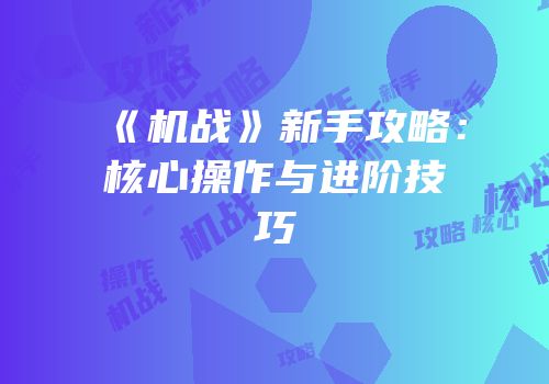 《机战》新手攻略：核心操作与进阶技巧