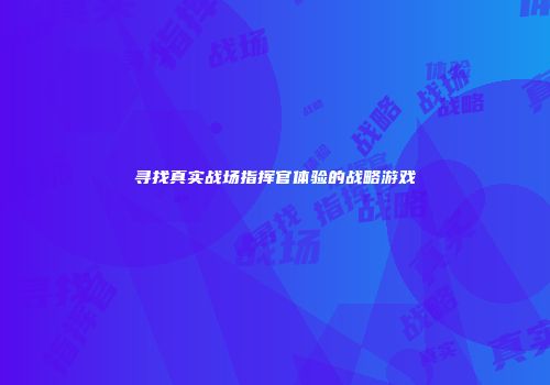 寻找真实战场指挥官体验的战略游戏
