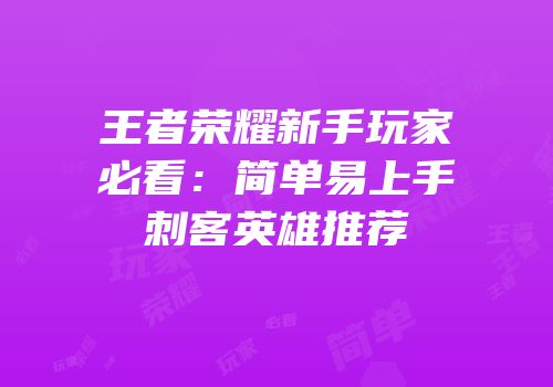 王者荣耀新手玩家必看：简单易上手刺客英雄推荐