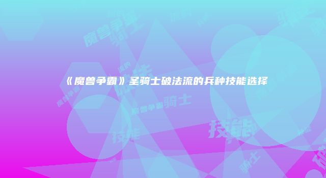 《魔兽争霸》圣骑士破法流的兵种技能选择