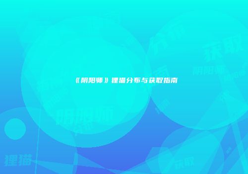 《阴阳师》狸猫分布与获取指南