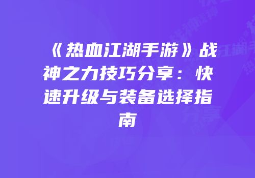 《热血江湖手游》战神之力技巧分享：快速升级与装备选择指南