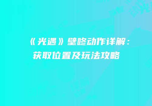 《光遇》壁咚动作详解：获取位置及玩法攻略