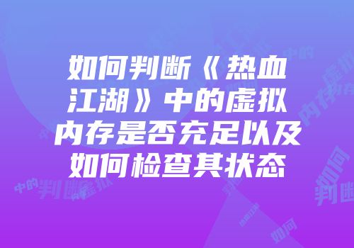 如何判断《热血江湖》中的虚拟内存是否充足以及如何检查其状态